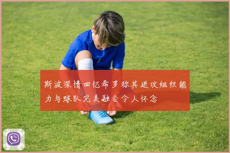 斯波深情回忆希罗称其进攻组织能力与球队完美融合令人怀念