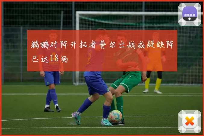 鹈鹕对阵开拓者普尔出战成疑缺阵已达18场