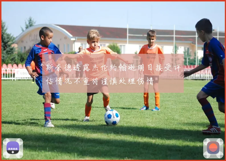斯奈德透露杰伦约翰逊明日接受评估情况不重将谨慎处理伤情