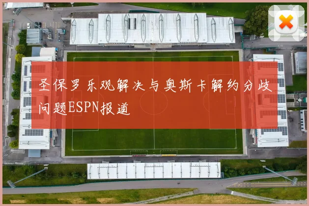 圣保罗乐观解决与奥斯卡解约分歧问题ESPN报道