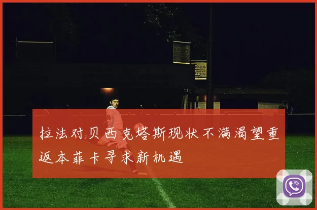 拉法对贝西克塔斯现状不满渴望重返本菲卡寻求新机遇