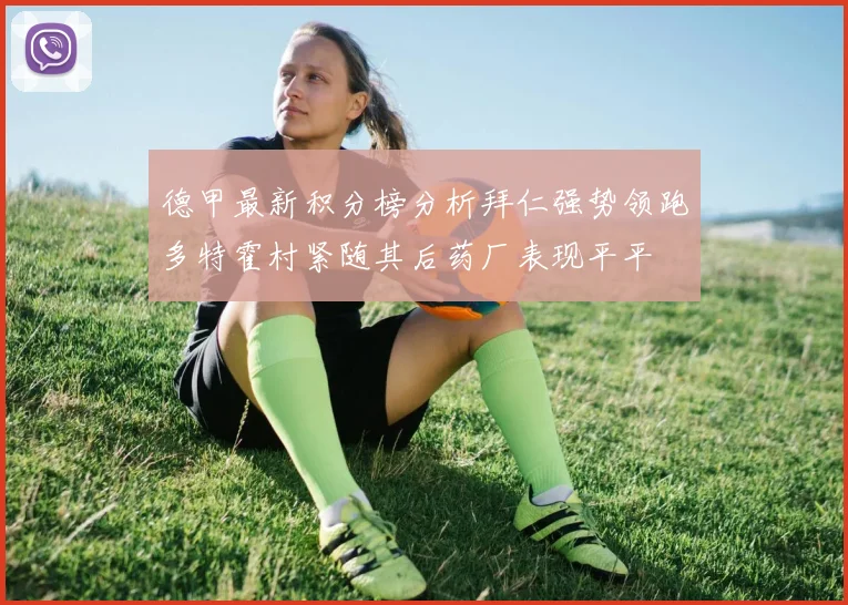 德甲最新积分榜分析拜仁强势领跑多特霍村紧随其后药厂表现平平