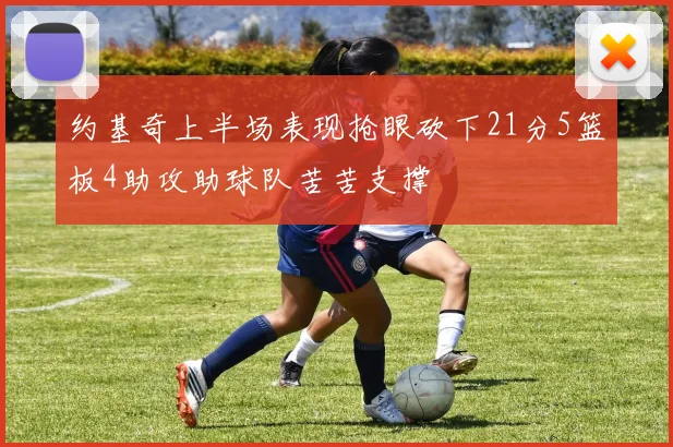 约基奇上半场表现抢眼砍下21分5篮板4助攻助球队苦苦支撑
