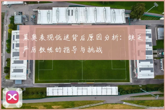 莱奥表现低迷背后原因分析：缺乏严厉教练的指导与挑战