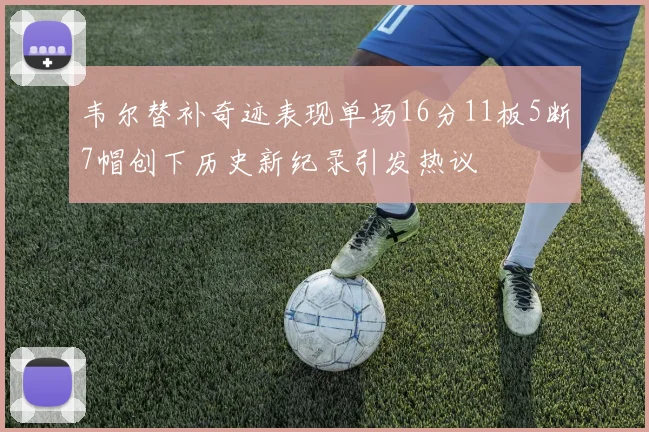 韦尔替补奇迹表现单场16分11板5断7帽创下历史新纪录引发热议