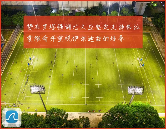 赞布罗塔强调尤文应坚定支持弗拉霍维奇并重视伊尔迪兹的培养