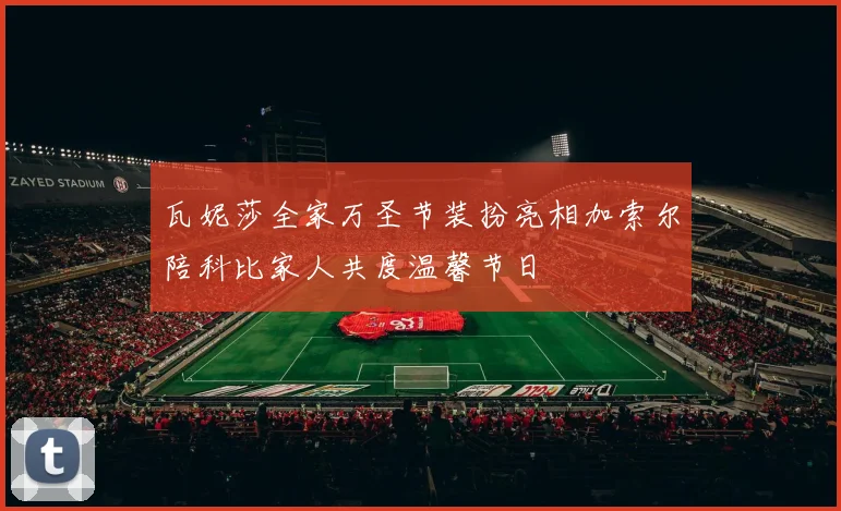 瓦妮莎全家万圣节装扮亮相加索尔陪科比家人共度温馨节日