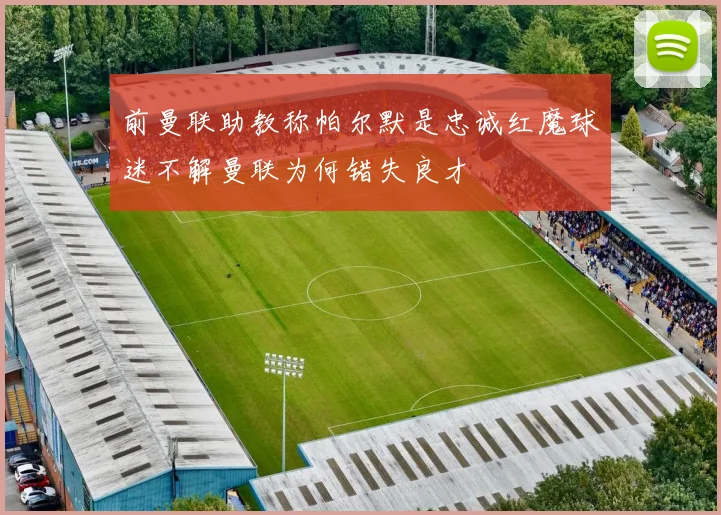 前曼联助教称帕尔默是忠诚红魔球迷不解曼联为何错失良才