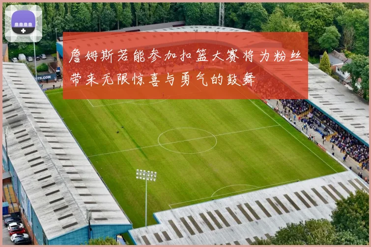 詹姆斯若能参加扣篮大赛将为粉丝带来无限惊喜与勇气的鼓舞