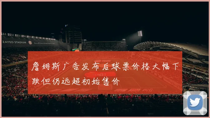 詹姆斯广告发布后球票价格大幅下跌但仍远超初始售价